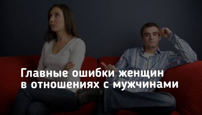 10 самых больших ошибок женщин в отношениях